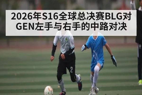 2026年S16全球总决赛BLG对GEN左手与右手的中路对决