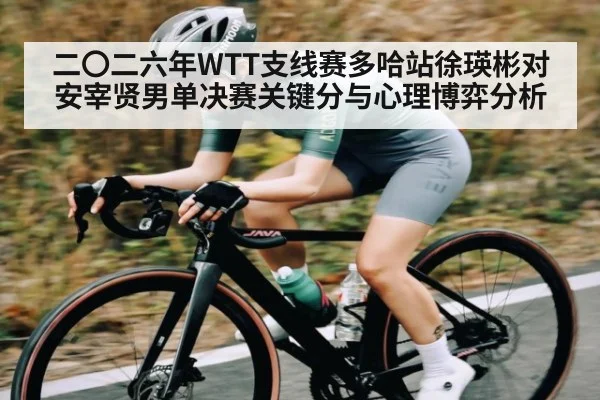 二〇二六年WTT支线赛多哈站徐瑛彬对安宰贤男单决赛关键分与心理博弈分析